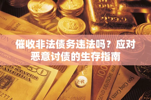 北京催收非法债务违法吗？应对恶意讨债的生存指南