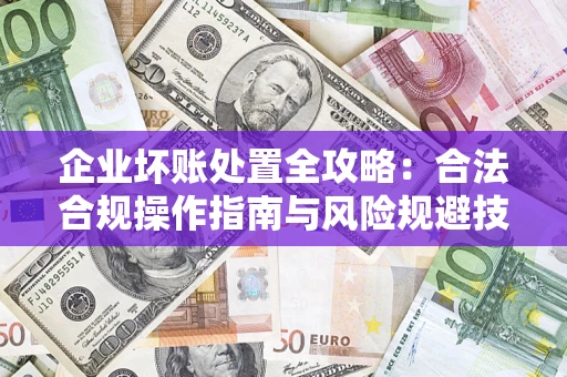北京企业坏账处置全攻略：合法合规操作指南与风险规避技巧解析