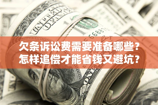 北京欠条诉讼费需要准备哪些？怎样追偿才能省钱又避坑？