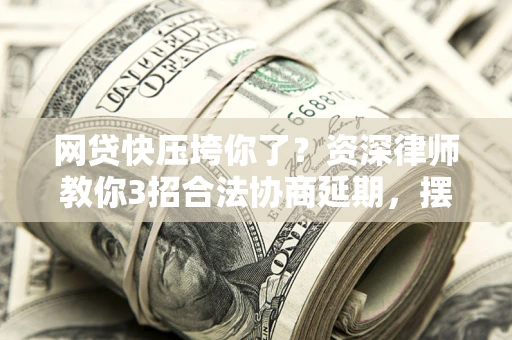 北京网贷快压垮你了？资深律师教你3招合法协商延期，摆脱暴力催收！