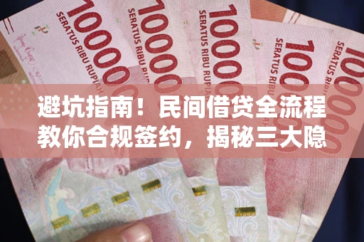 北京避坑指南！民间借贷全流程教你合规签约，揭秘三大隐形陷阱