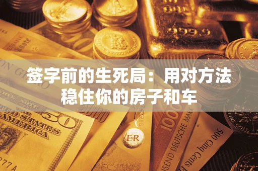 北京签字前的生死局：用对方法稳住你的房子和车