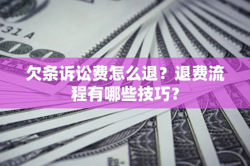 北京欠条诉讼费怎么退？退费流程有哪些技巧？