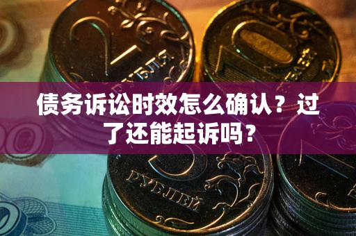 北京债务诉讼时效怎么确认？过了还能起诉吗？