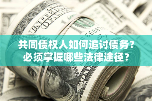 北京共同债权人如何追讨债务？必须掌握哪些法律途径？
