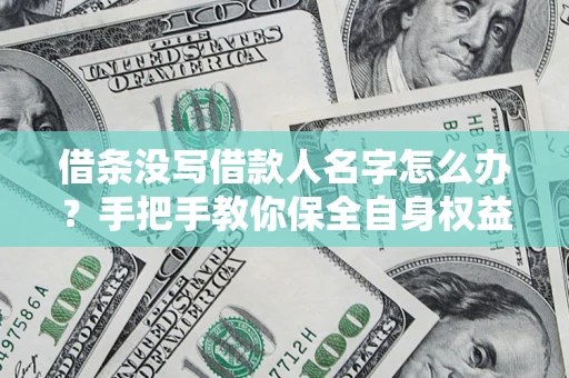 北京借条没写借款人名字怎么办？手把手教你保全自身权益