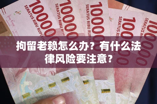 北京拘留老赖怎么办？有什么法律风险要注意？