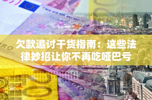北京欠款追讨干货指南：这些法律妙招让你不再吃哑巴亏
