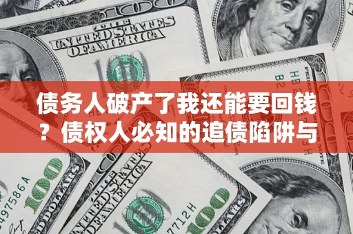 北京债务人破产了我还能要回钱？债权人必知的追债陷阱与破局之道