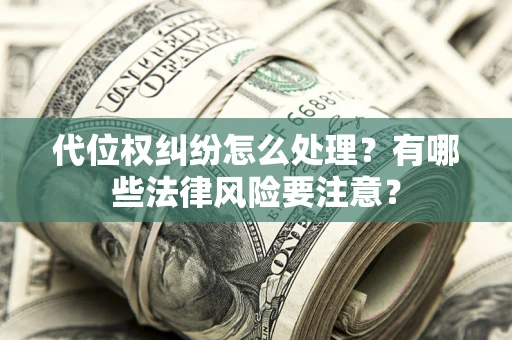 北京代位权纠纷怎么处理？有哪些法律风险要注意？