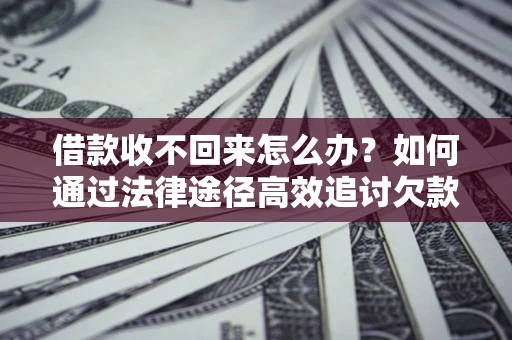 北京借款收不回来怎么办?如何通过法律途径高效追讨欠款? 北京借款收不回来怎么办?如何通过法律途径高效追讨欠款?