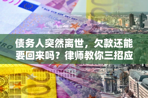 北京债务人突然离世，欠款还能要回来吗？律师教你三招应对