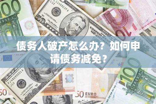 北京债务人破产怎么办？如何申请债务减免？