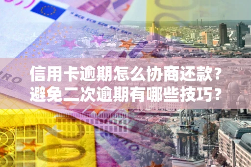 北京信用卡逾期怎么协商还款？避免二次逾期有哪些技巧？