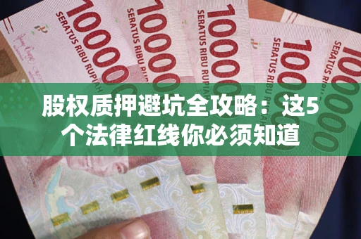北京股权质押避坑全攻略：这5个法律红线你必须知道