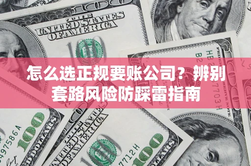 北京怎么选正规要账公司？辨别套路风险防踩雷指南