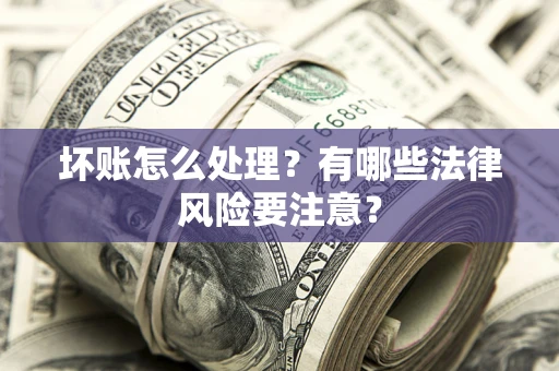 北京坏账怎么处理？有哪些法律风险要注意？