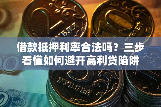 北京借款抵押利率合法吗？三步看懂如何避开高利贷陷阱