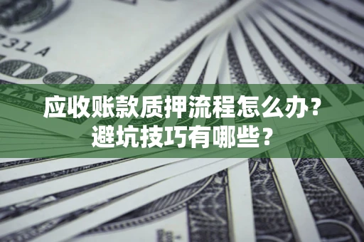 北京应收账款质押流程怎么办？避坑技巧有哪些？
