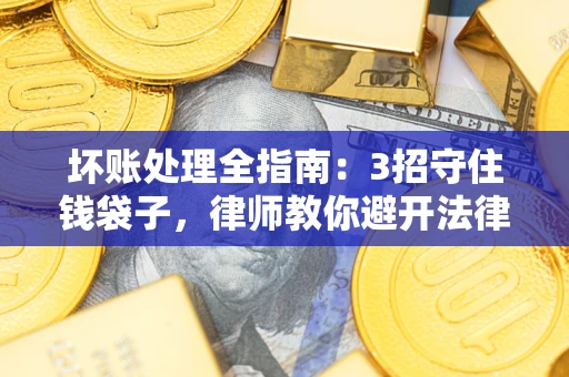 北京坏账处理全指南：3招守住钱袋子，律师教你避开法律雷区