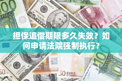 北京担保追偿期限多久失效？如何申请法院强制执行？