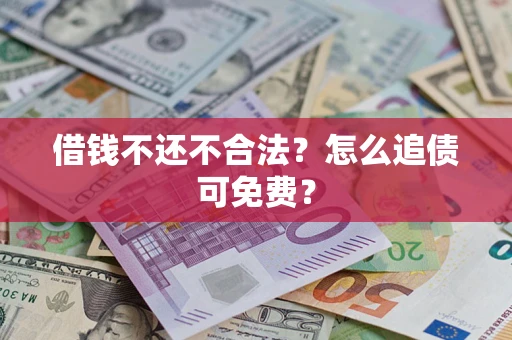 北京借钱不还不合法？怎么追债可免费？