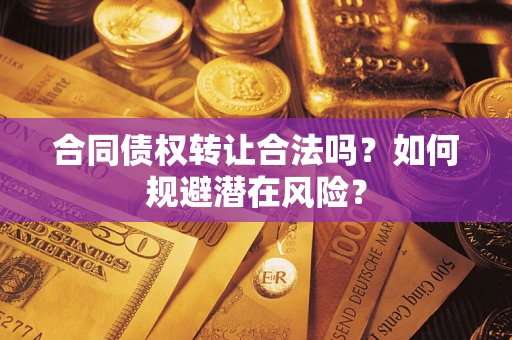 北京合同债权转让合法吗?如何规避潜在风险? 北京合同债权转让合法吗?如何规避潜在风险?