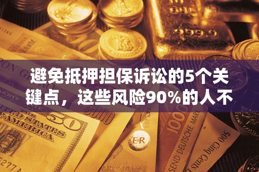 北京避免抵押担保诉讼的5个关键点，这些风险90%的人不知道！