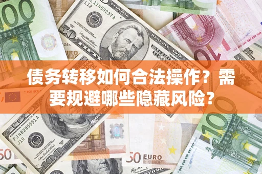 北京债务转移如何合法操作？需要规避哪些隐藏风险？