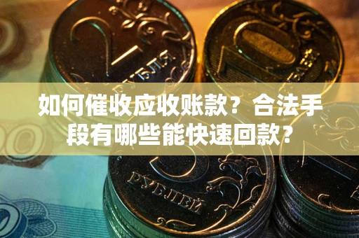 北京如何催收应收账款？合法手段有哪些能快速回款？