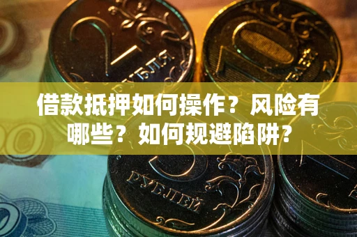 北京借款抵押如何操作？风险有哪些？如何规避陷阱？