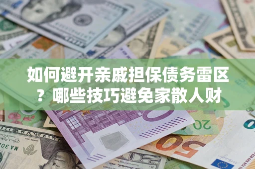 北京如何避开亲戚担保债务雷区？哪些技巧避免家散人财