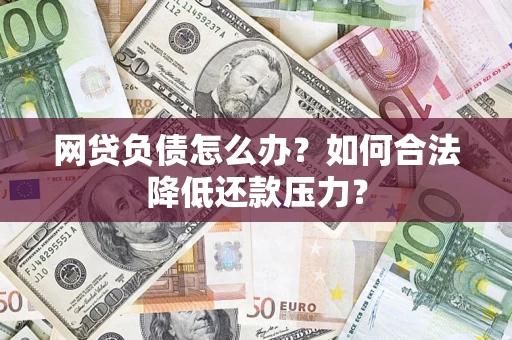 北京网贷负债怎么办？如何合法降低还款压力？