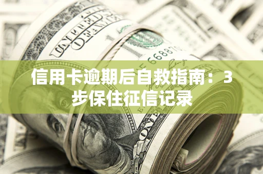 北京信用卡逾期后自救指南：3步保住征信记录