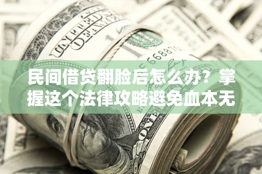 北京民间借贷翻脸后怎么办？掌握这个法律攻略避免血本无归