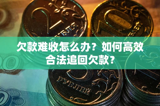 北京欠款难收怎么办？如何高效合法追回欠款？