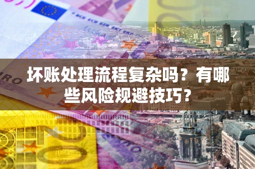 北京坏账处理流程复杂吗？有哪些风险规避技巧？