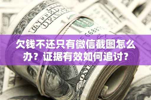 北京欠钱不还只有微信截图怎么办？证据有效如何追讨？
