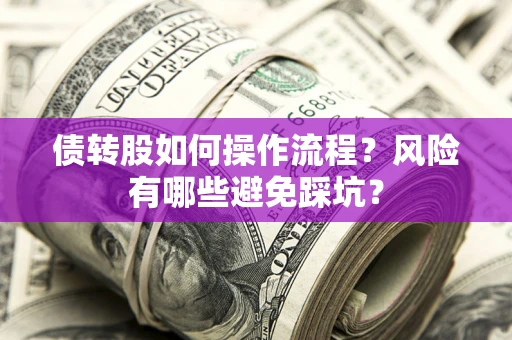 北京债转股如何操作流程?风险有哪些避免踩坑? 北京债转股如何操作流程?风险有哪些避免踩坑?