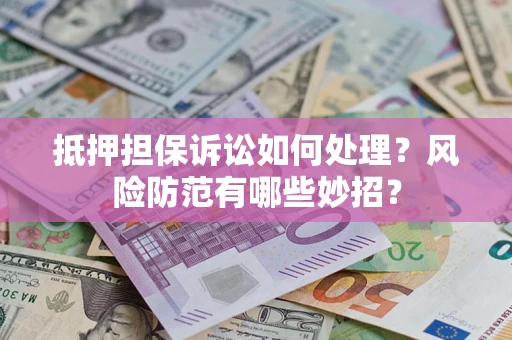 北京抵押担保诉讼如何处理？风险防范有哪些妙招？