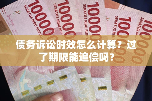 北京债务诉讼时效怎么计算？过了期限能追偿吗？