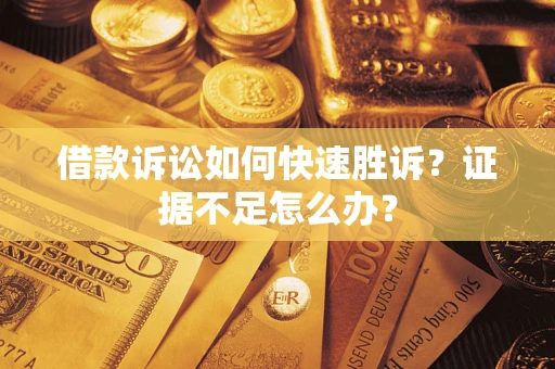 北京借款诉讼如何快速胜诉？证据不足怎么办？