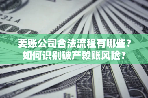 北京要账公司合法流程有哪些？如何识别破产赖账风险？
