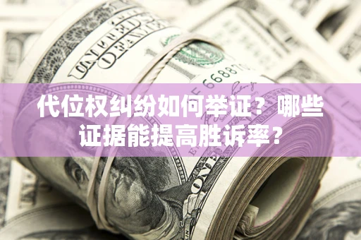 北京代位权纠纷如何举证？哪些证据能提高胜诉率？
