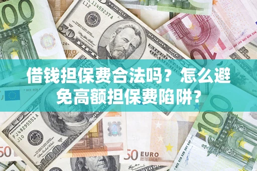 北京借钱担保费合法吗？怎么避免高额担保费陷阱？