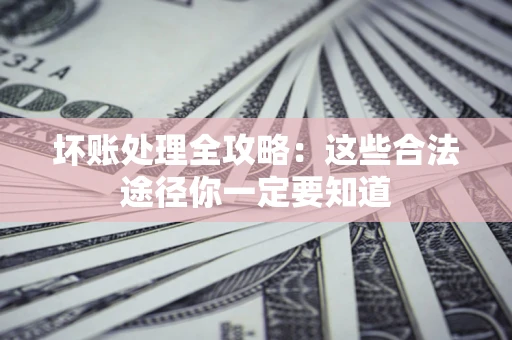 北京坏账处理全攻略：这些合法途径你一定要知道