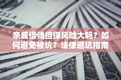 北京亲戚借钱担保风险大吗？如何避免被坑？法律避坑指南
