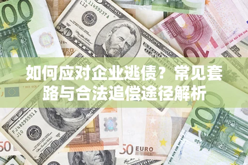 北京如何应对企业逃债？常见套路与合法追偿途径解析