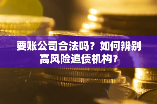 北京要账公司合法吗？如何辨别高风险追债机构？