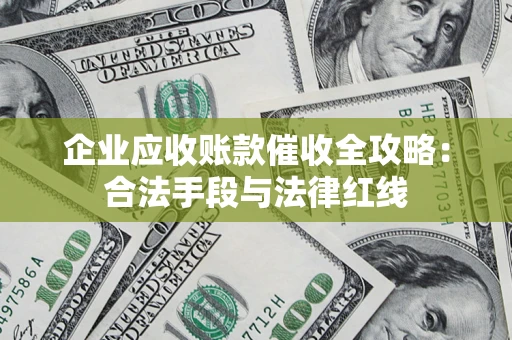 北京企业应收账款催收全攻略：合法手段与法律红线